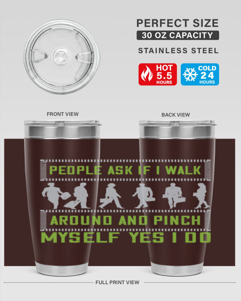 people ask if i walk around and pinch myself yes i do 31#- walking- Tumbler