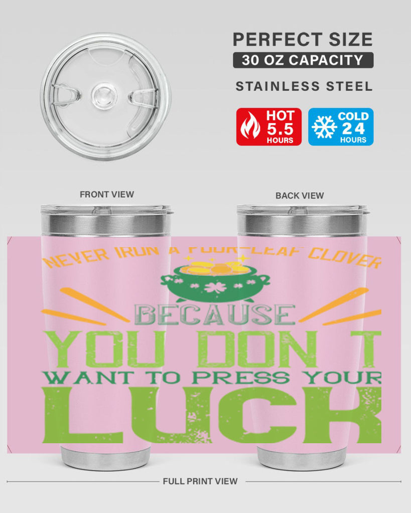 Never iron a fourleaf clover because you don’t want to press your luck Style 112#- St Patricks Day- Tumbler
