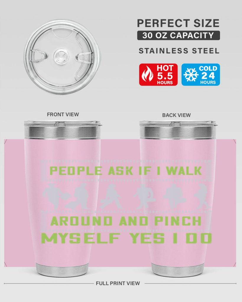 people ask if i walk around and pinch myself yes i do 31#- walking- Tumbler