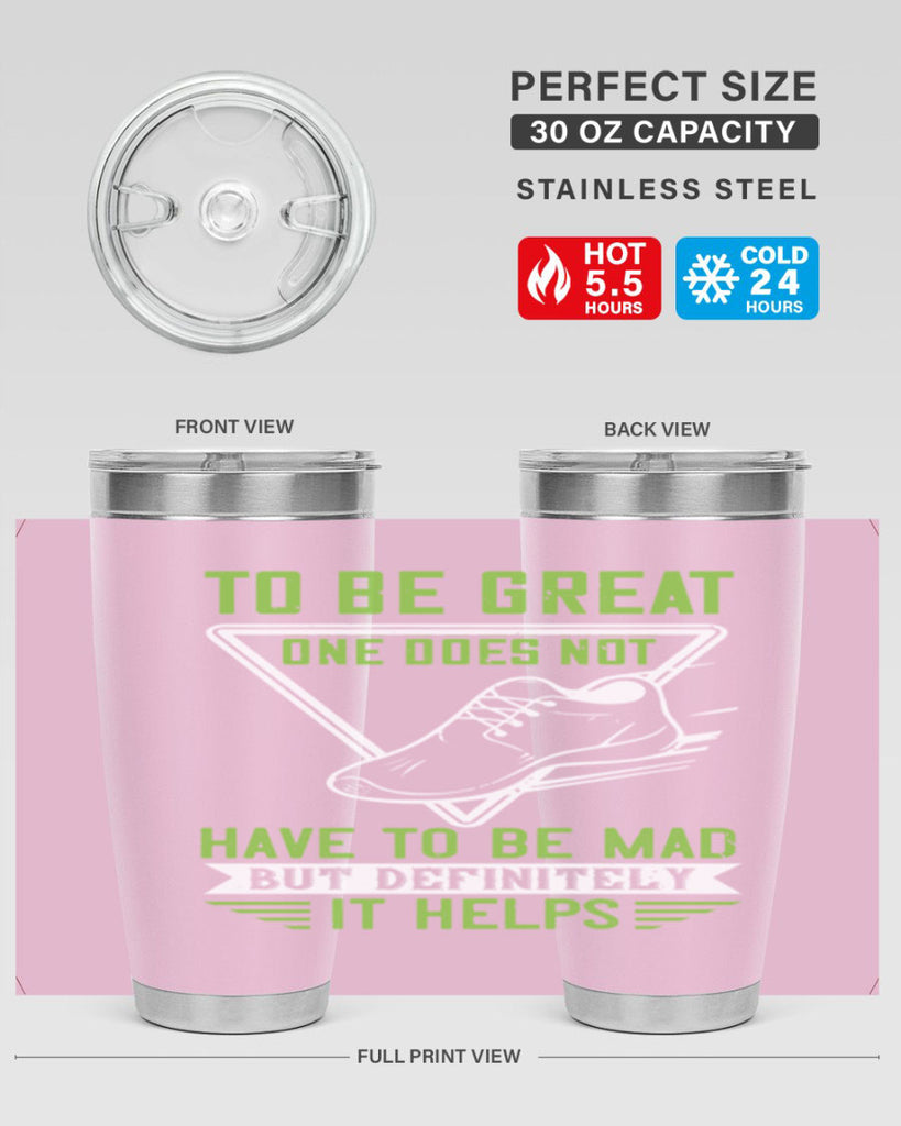 to be great one does not have to be mad but definitely it helps 6#- running- Tumbler