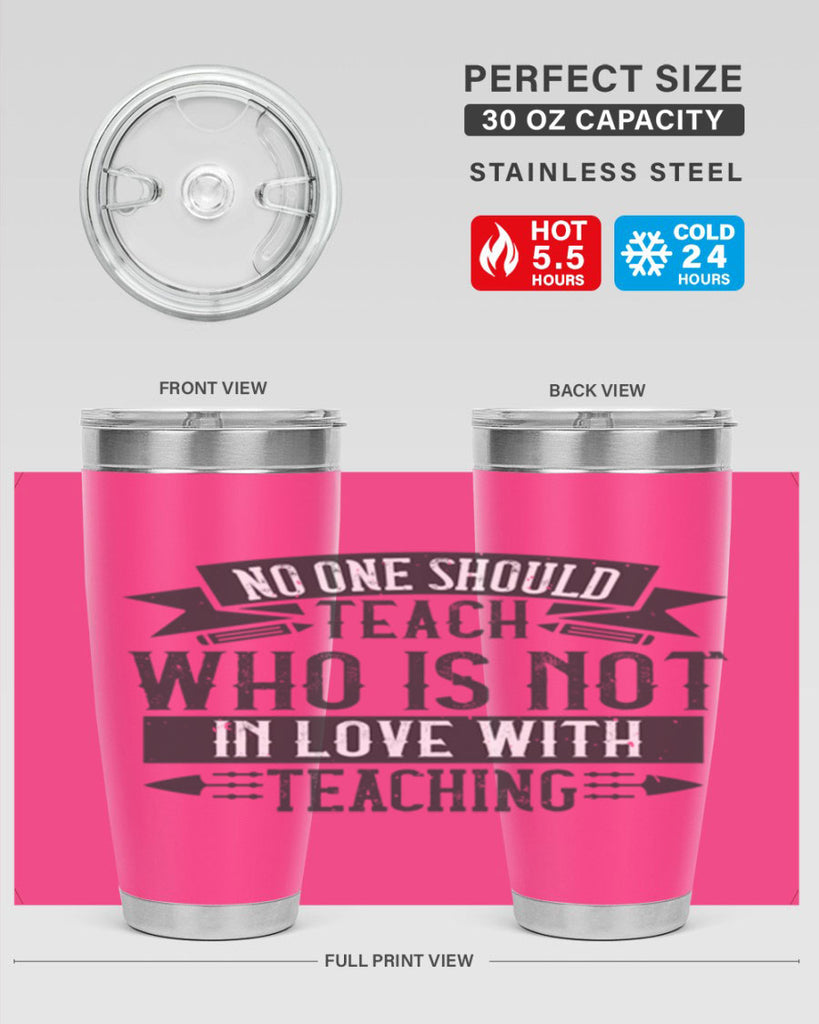 No one should teach who is not in love with teaching Style 91#- teacher- tumbler