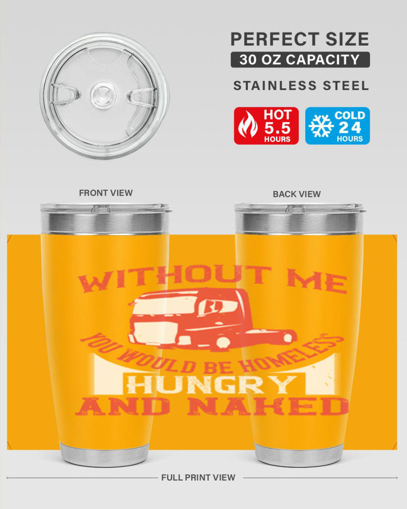 without me you would be homeless hungry and naked Style 8#- truck driver- tumbler
