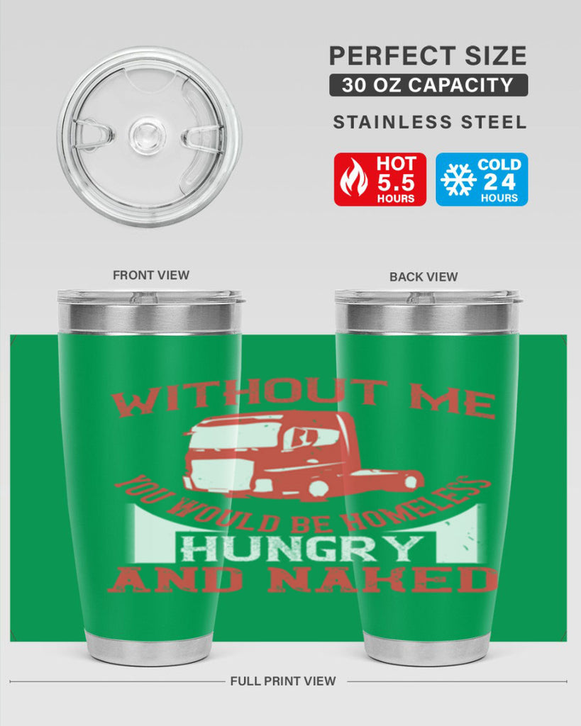 without me you would be homeless hungry and naked Style 8#- truck driver- tumbler