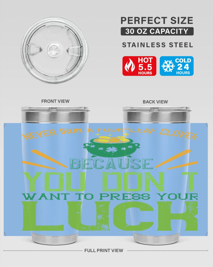 Never iron a fourleaf clover because you don’t want to press your luck Style 112#- St Patricks Day- Tumbler