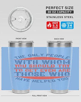 The only people with whom you should try to get even are those who have helped you Style 23#- volunteer- Tumbler