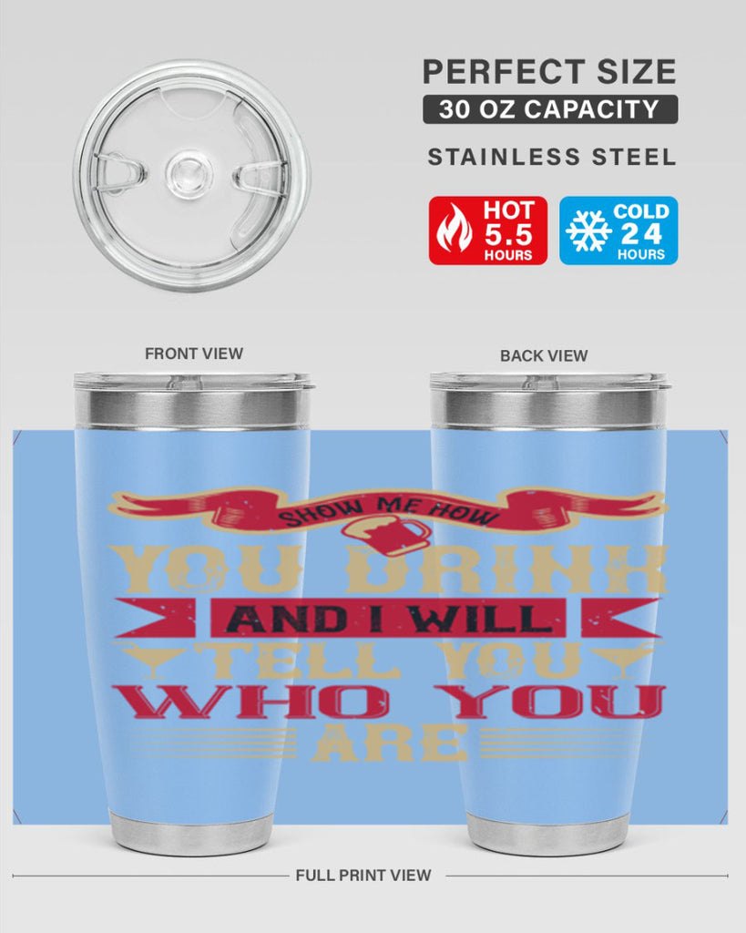 show me how you drink and i will tell you who you are 28#- drinking- Tumbler