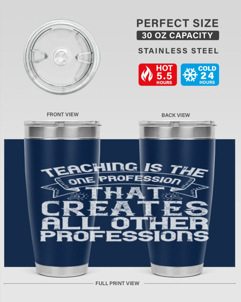 Teaching is the one profession that creates all other professions Style 7#- teacher- tumbler