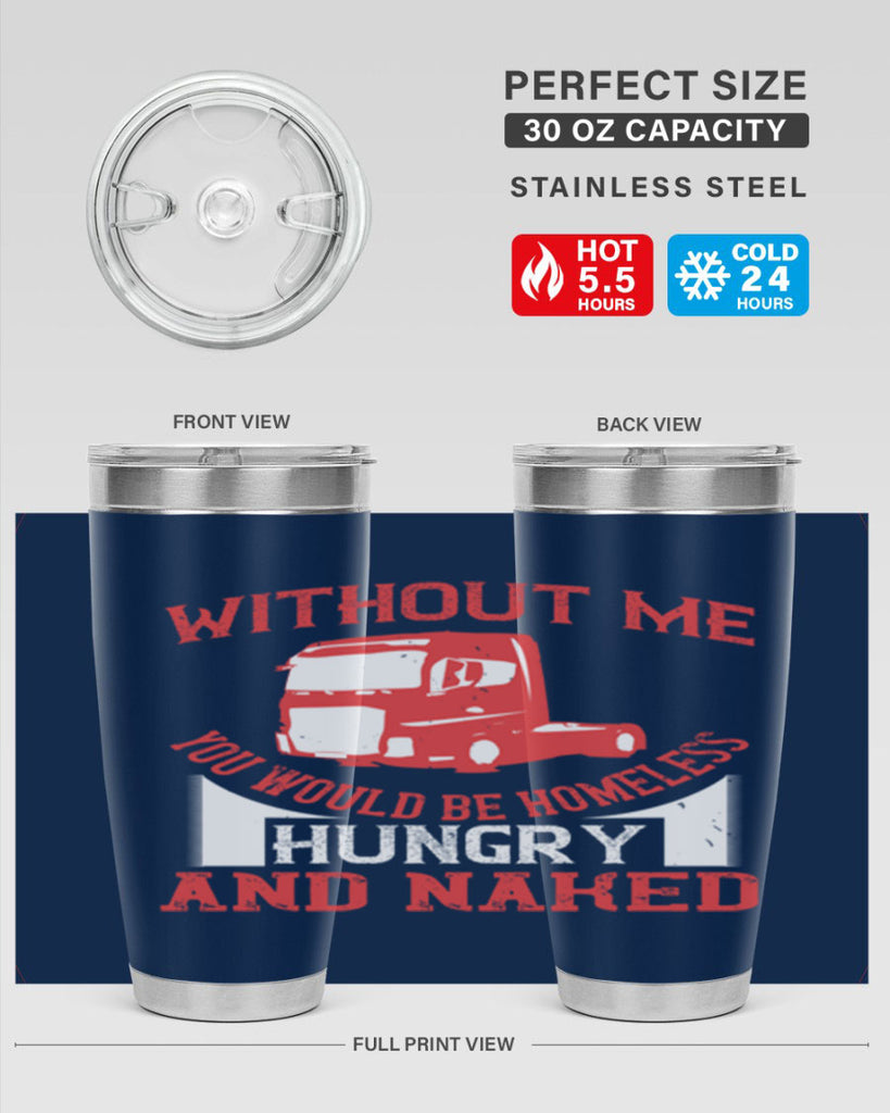 without me you would be homeless hungry and naked Style 8#- truck driver- tumbler