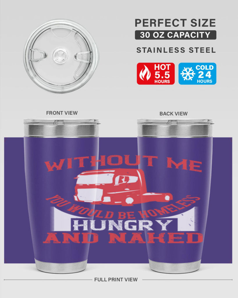 without me you would be homeless hungry and naked Style 8#- truck driver- tumbler