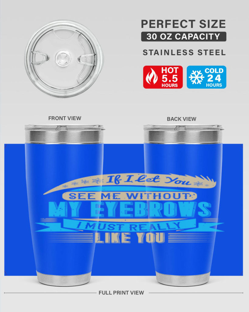 If I let you see me without my eyebrows I must really like you Style 206#- make up- Tumbler