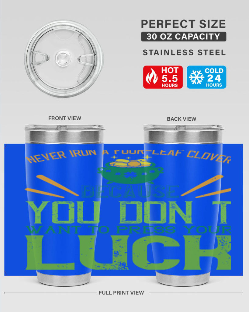 Never iron a fourleaf clover because you don’t want to press your luck Style 112#- St Patricks Day- Tumbler
