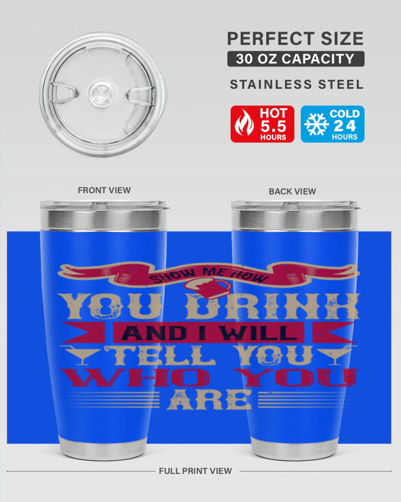 show me how you drink and i will tell you who you are 28#- drinking- Tumbler