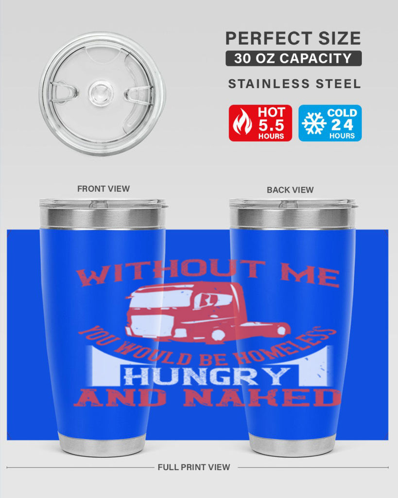 without me you would be homeless hungry and naked Style 8#- truck driver- tumbler