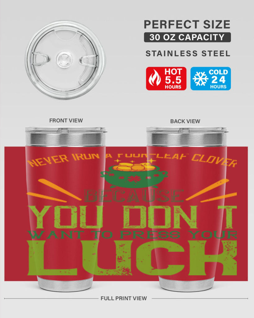 Never iron a fourleaf clover because you don’t want to press your luck Style 112#- St Patricks Day- Tumbler