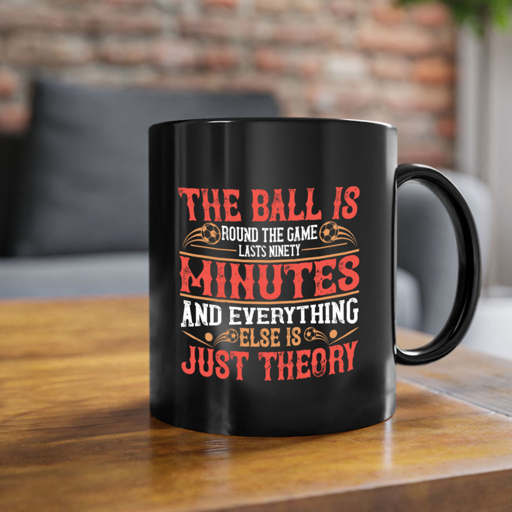 The ball is round the game lasts ninety minutes and everything else is just theory 214#- soccer-Mug / Coffee Cup