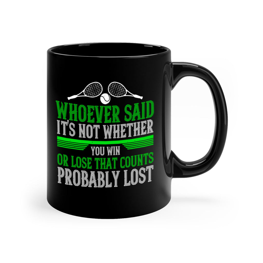 Whoever said Its not whether you win or lose that counts probably lost 40#- tennis-Mug / Coffee Cup