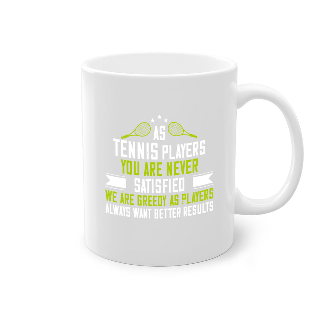 As tennis players you are never satisfied We are greedy as players always want better results 1454#- tennis-Mug / Coffee Cup
