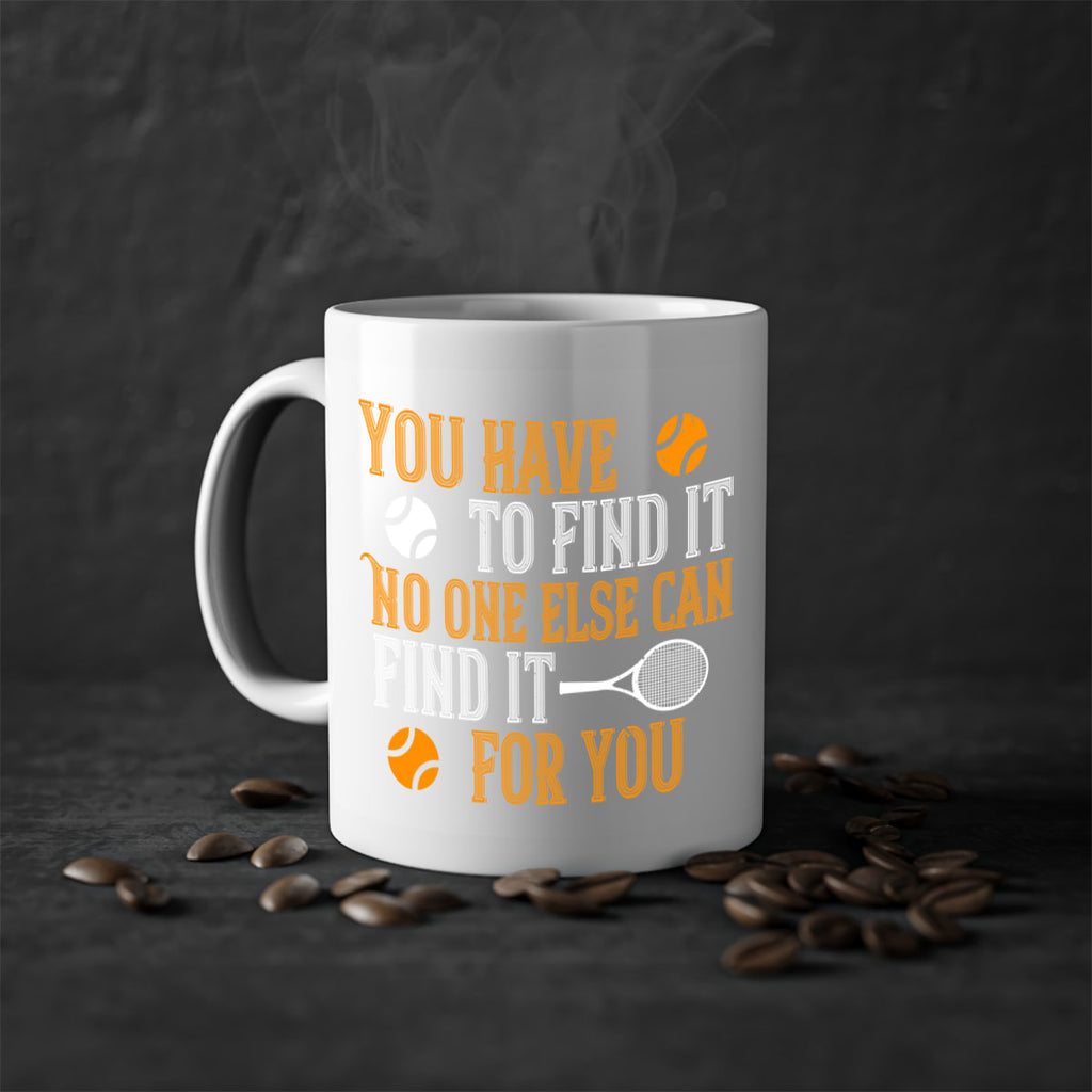 You have to find it No one else can find it for you 8#- tennis-Mug / Coffee Cup
