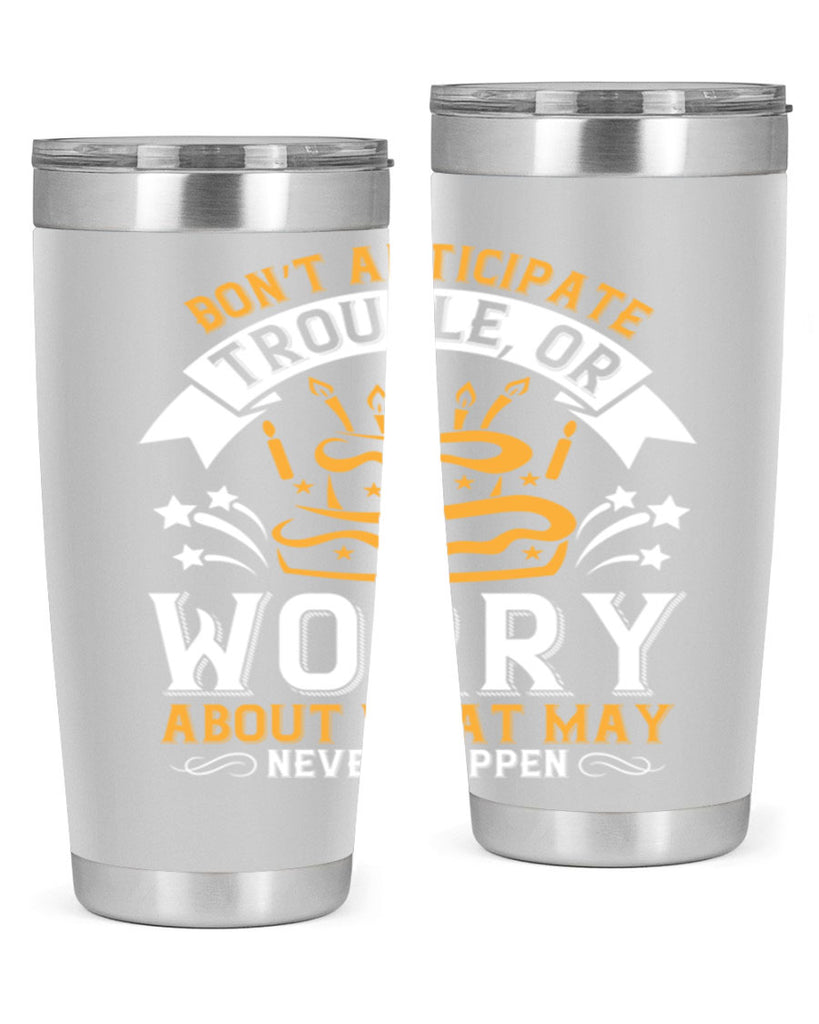 Don’t anticipate trouble or worry about what may never happen Style 88#- birthday- tumbler
