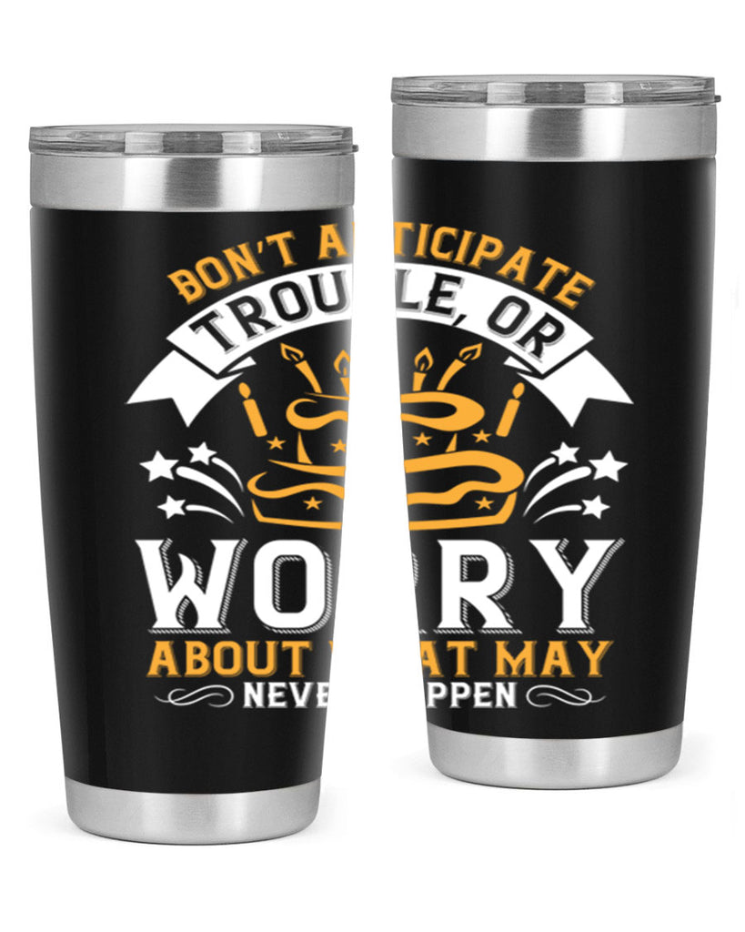 Don’t anticipate trouble or worry about what may never happen Style 88#- birthday- tumbler
