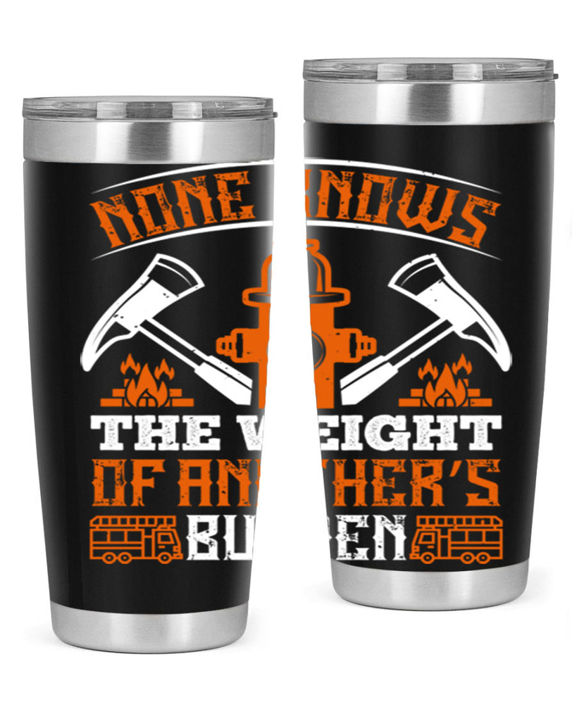 None knows the weight of another’s burden Style 46#- fire fighter- tumbler