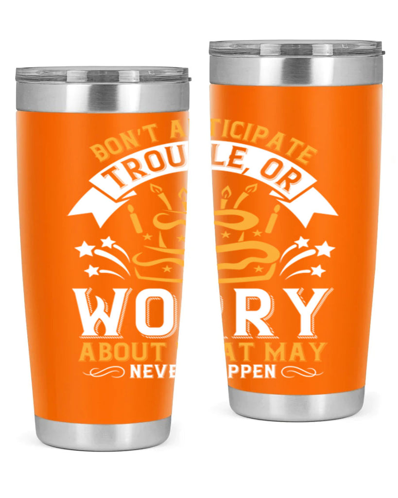Don’t anticipate trouble or worry about what may never happen Style 88#- birthday- tumbler