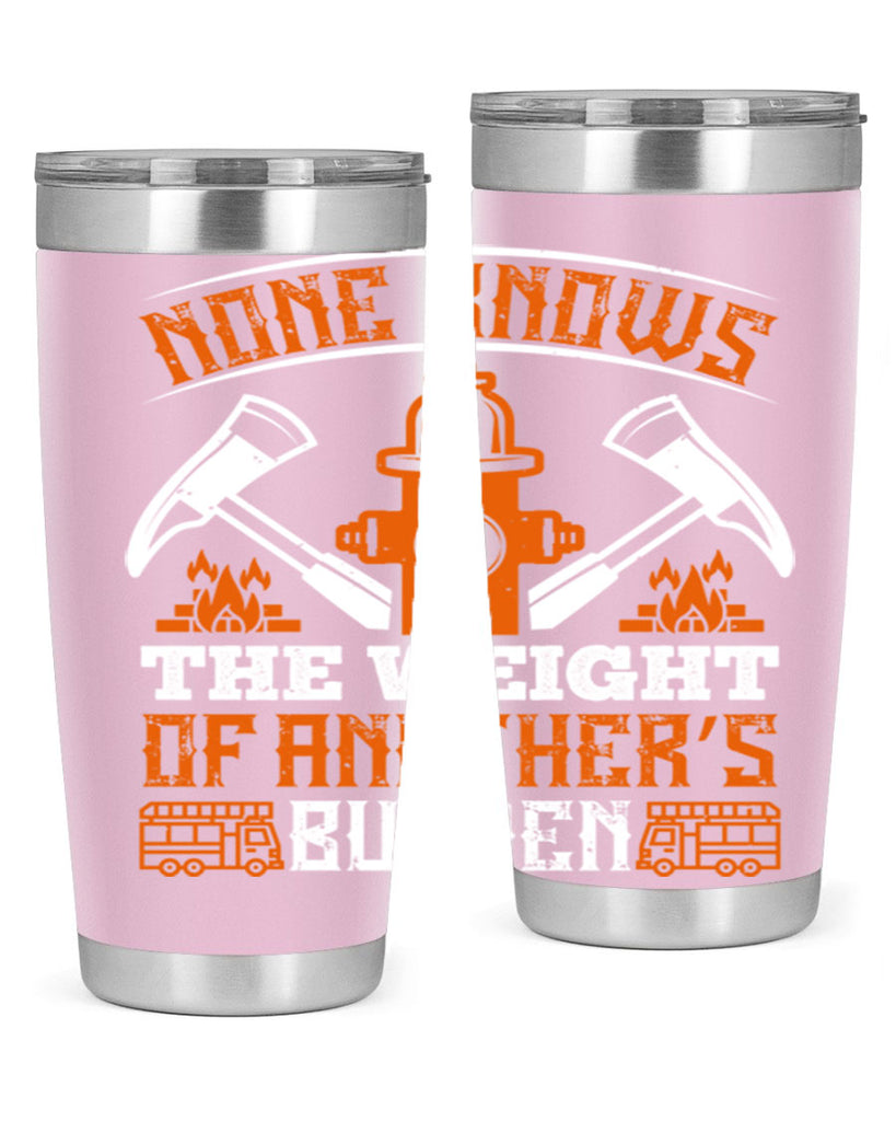 None knows the weight of another’s burden Style 46#- fire fighter- tumbler