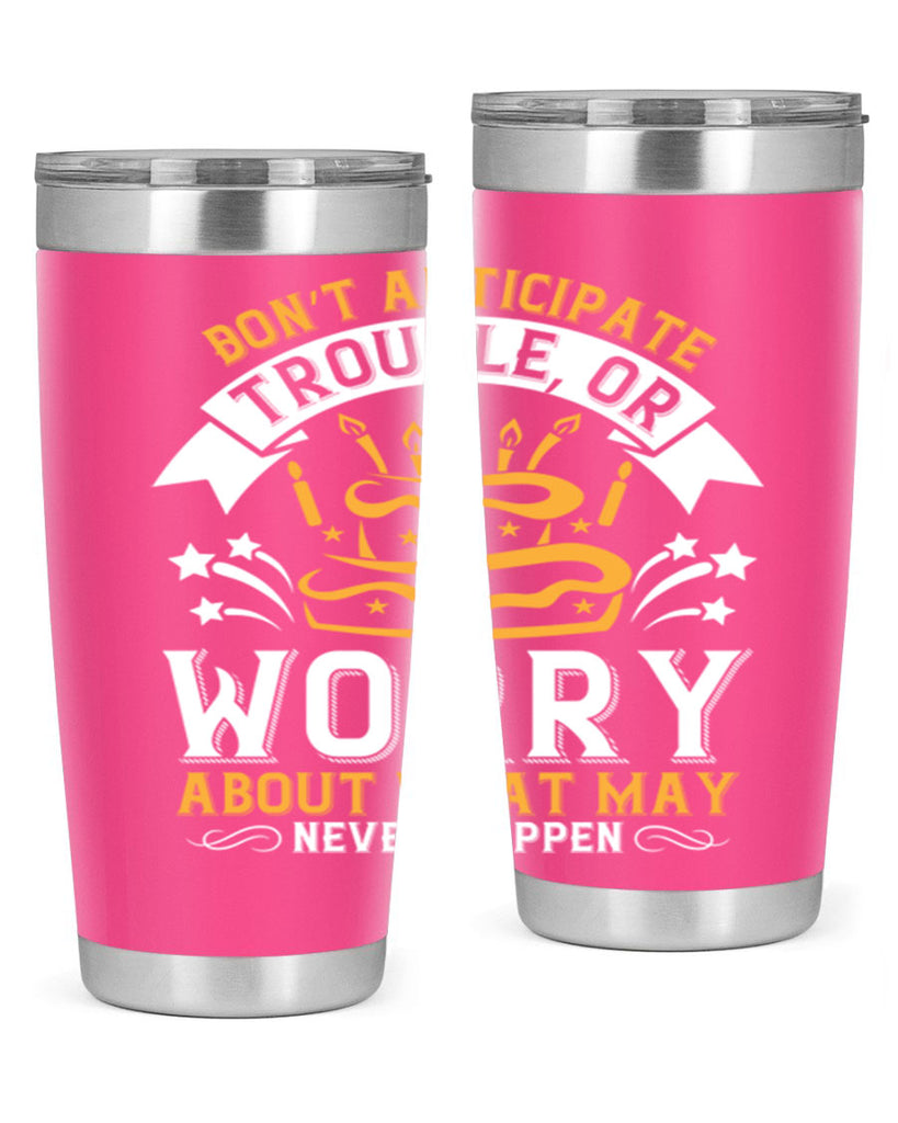 Don’t anticipate trouble or worry about what may never happen Style 88#- birthday- tumbler