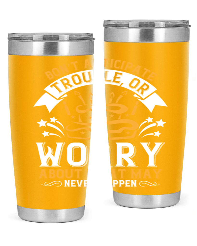Don’t anticipate trouble or worry about what may never happen Style 88#- birthday- tumbler