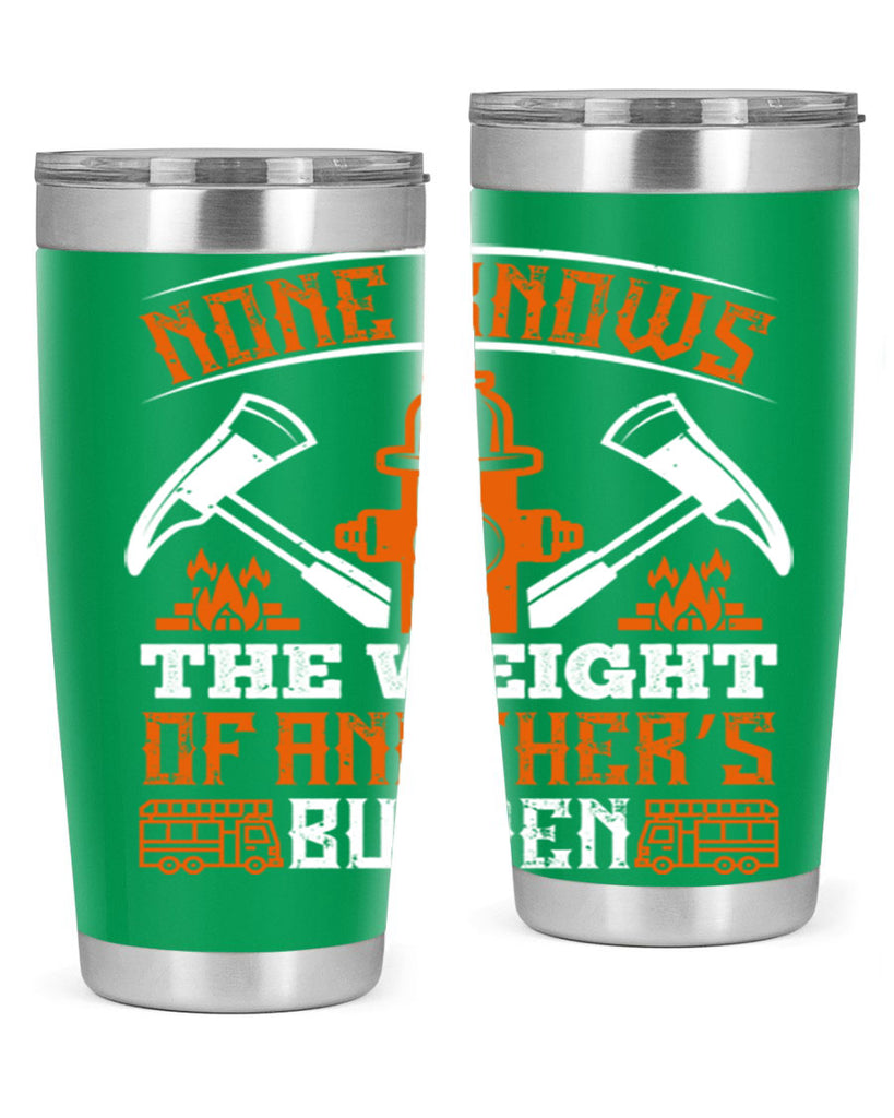 None knows the weight of another’s burden Style 46#- fire fighter- tumbler
