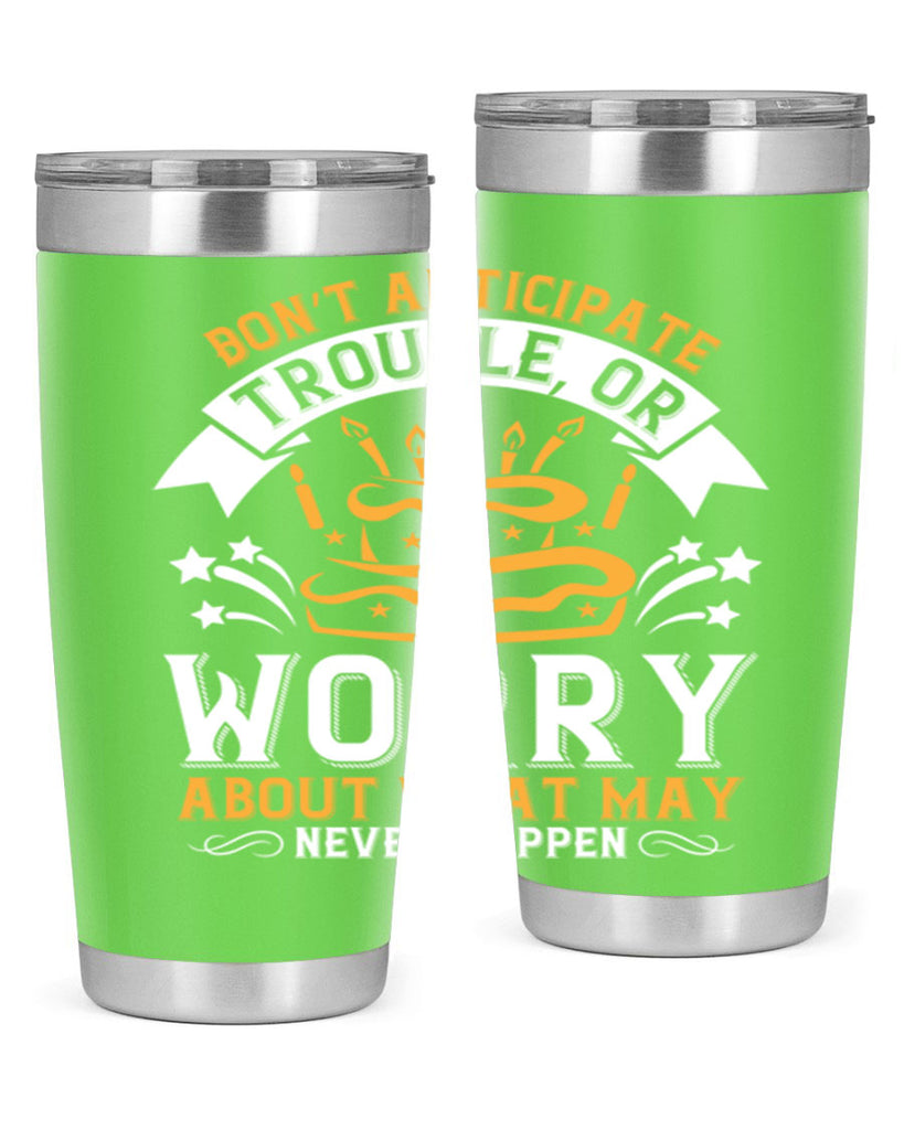 Don’t anticipate trouble or worry about what may never happen Style 88#- birthday- tumbler