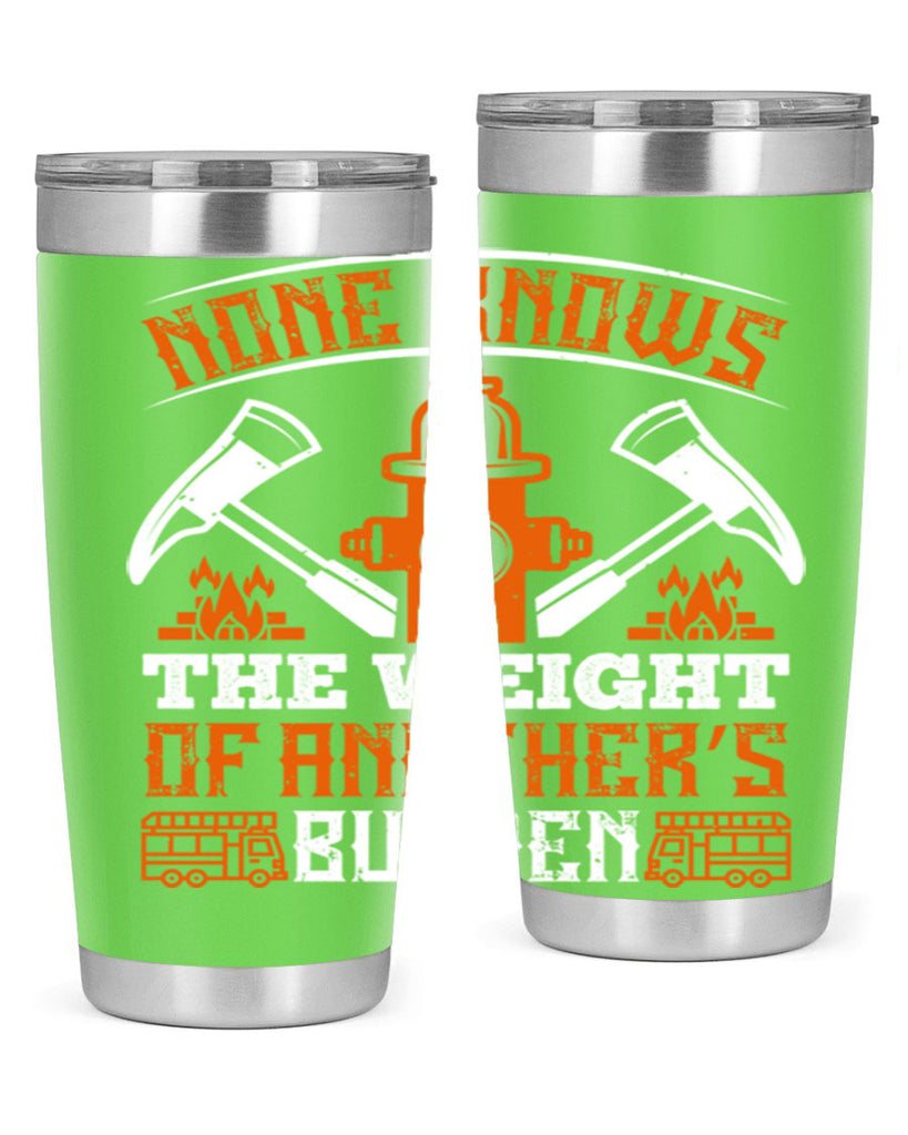 None knows the weight of another’s burden Style 46#- fire fighter- tumbler