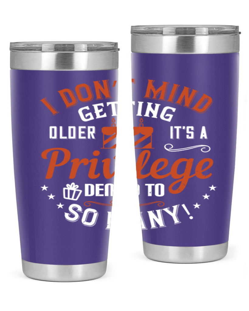 I don’t mind getting older it’s a privilege denied to so many Style 76#- birthday- tumbler
