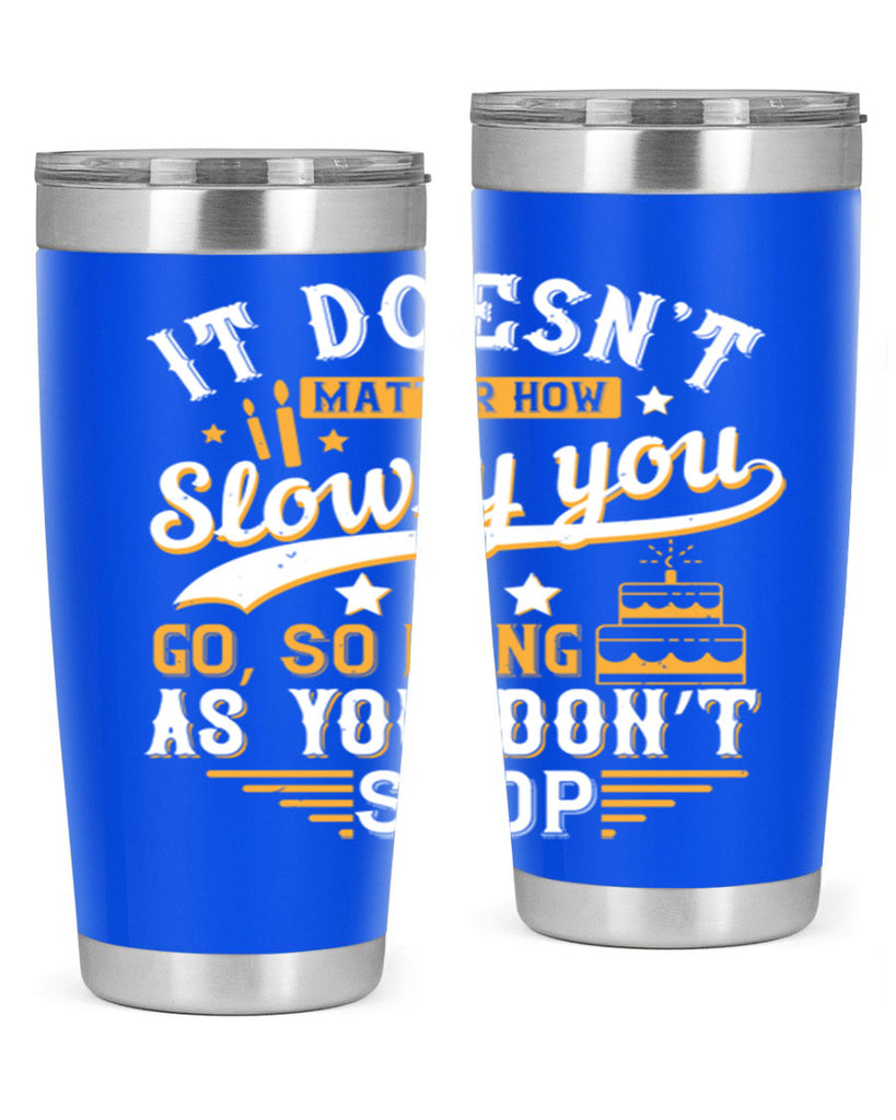 It doesn’t matter how slowly you go so long as you don’t stop Style 70#- birthday- tumbler
