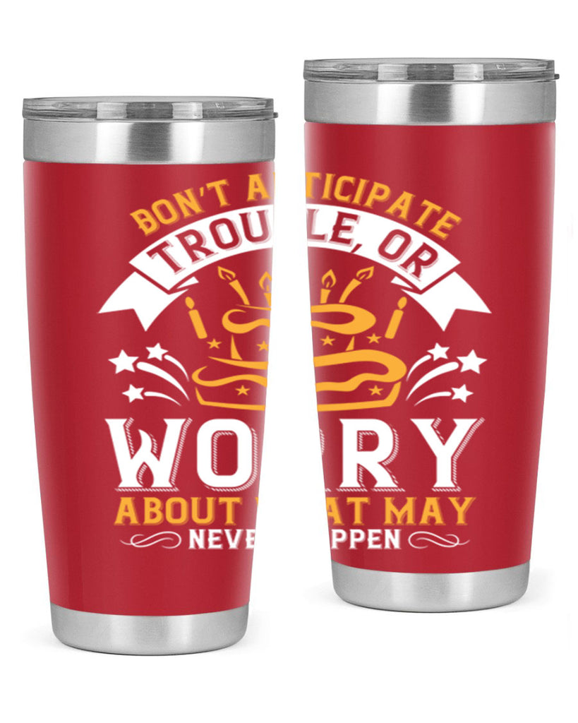 Don’t anticipate trouble or worry about what may never happen Style 88#- birthday- tumbler