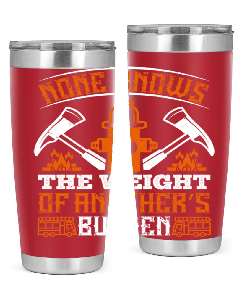 None knows the weight of another’s burden Style 46#- fire fighter- tumbler