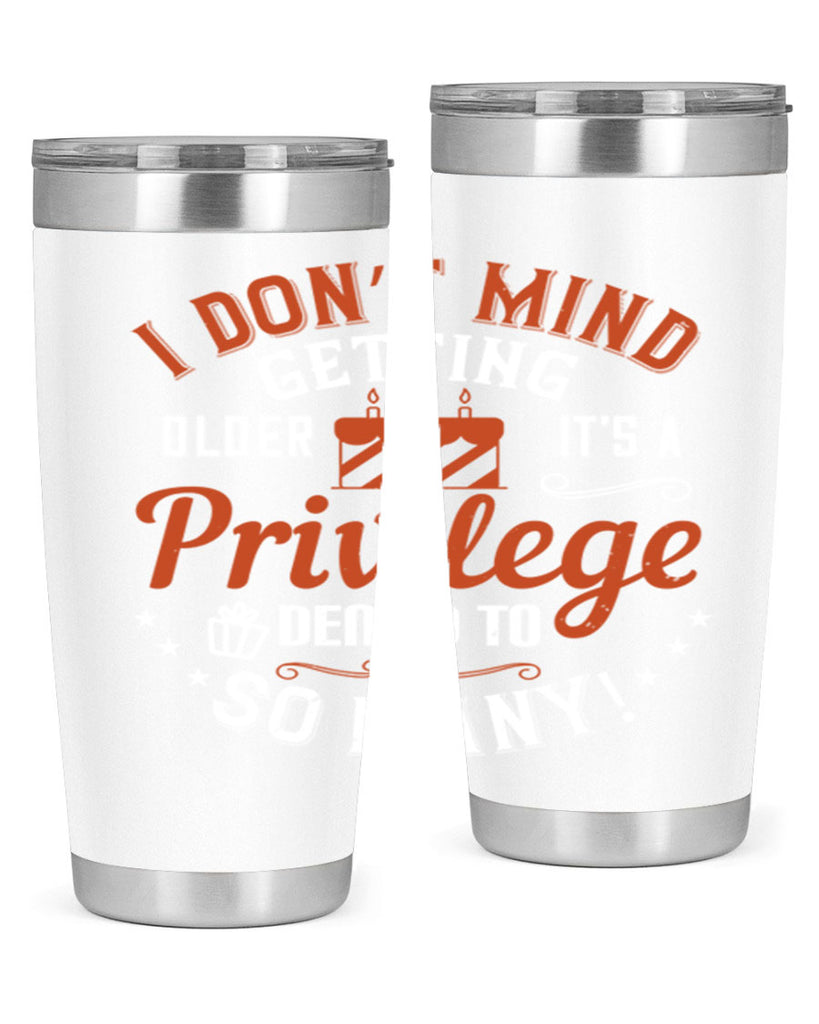 I don’t mind getting older it’s a privilege denied to so many Style 76#- birthday- tumbler