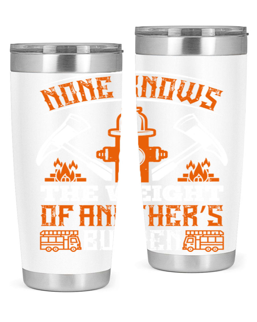 None knows the weight of another’s burden Style 46#- fire fighter- tumbler