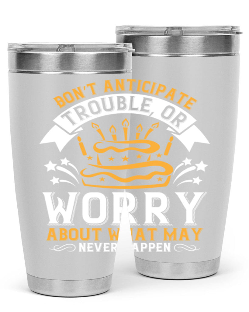 Don’t anticipate trouble or worry about what may never happen Style 88#- birthday- tumbler