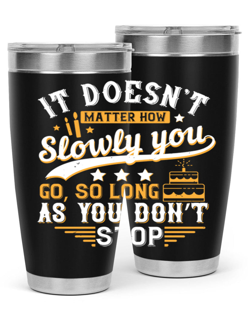 It doesn’t matter how slowly you go so long as you don’t stop Style 70#- birthday- tumbler