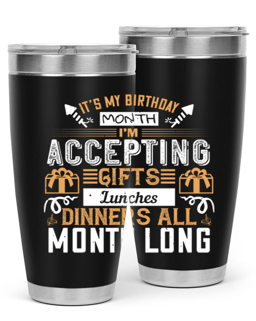 it’s my birthday month im accepting gifts lunches dinners all month long Style 81#- birthday- tumbler