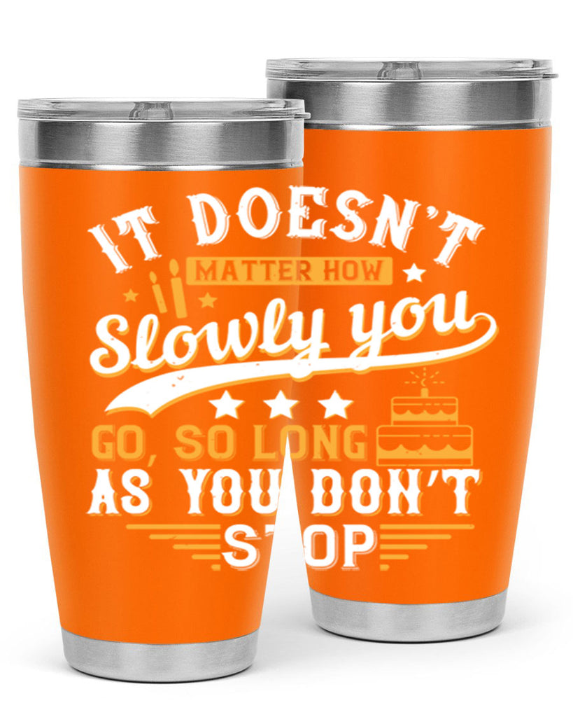 It doesn’t matter how slowly you go so long as you don’t stop Style 70#- birthday- tumbler