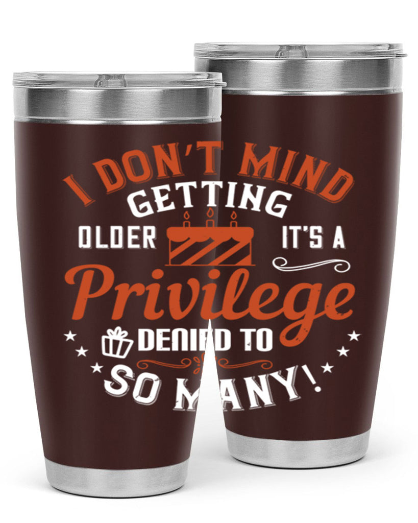 I don’t mind getting older it’s a privilege denied to so many Style 76#- birthday- tumbler