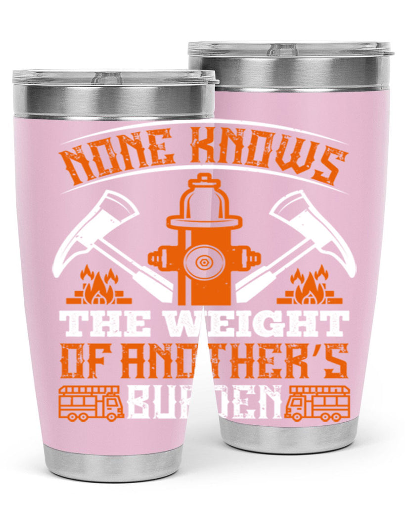None knows the weight of another’s burden Style 46#- fire fighter- tumbler