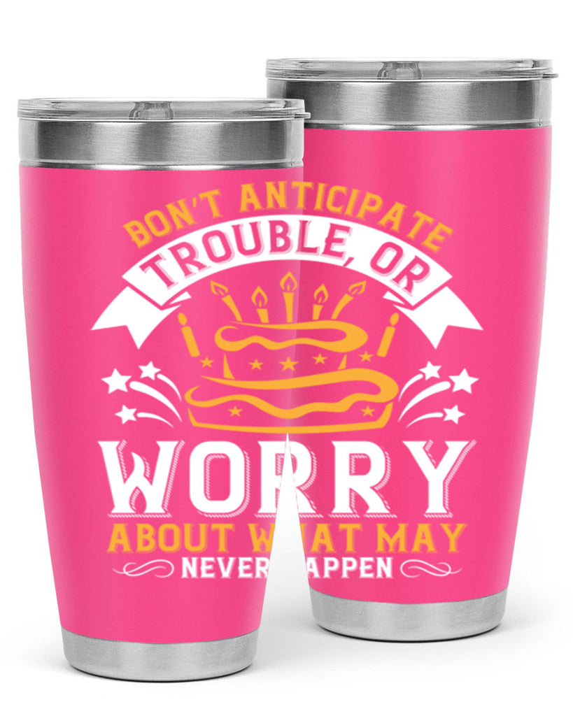 Don’t anticipate trouble or worry about what may never happen Style 88#- birthday- tumbler