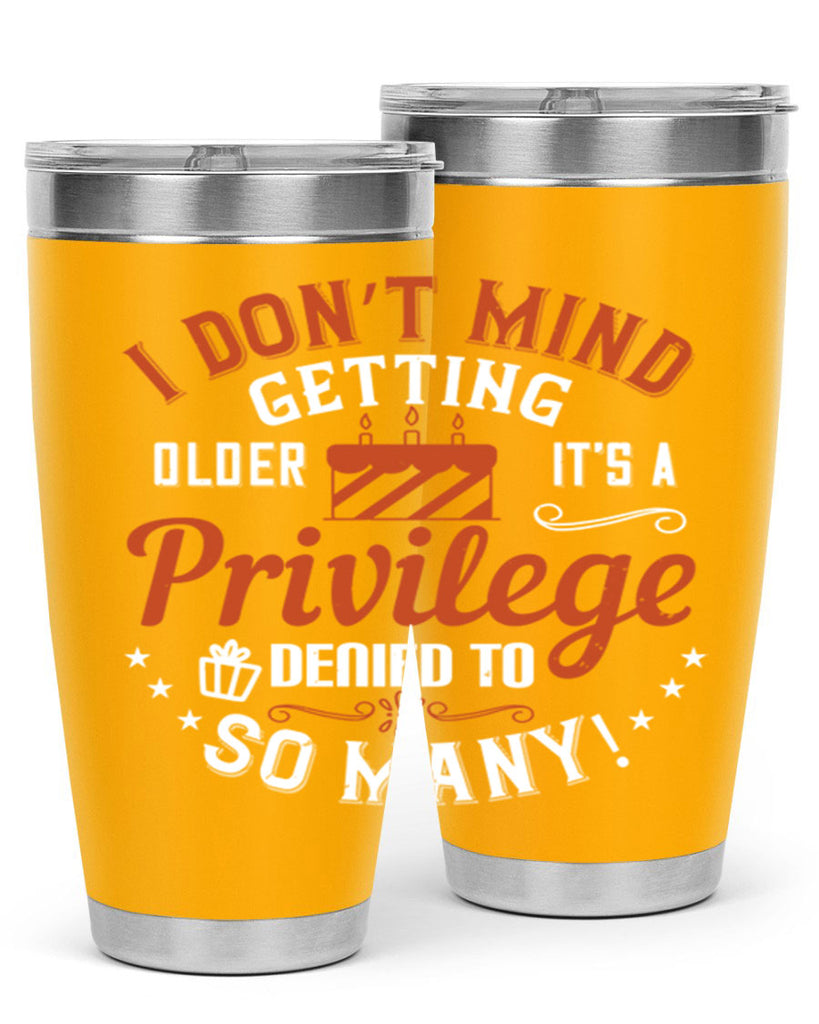 I don’t mind getting older it’s a privilege denied to so many Style 76#- birthday- tumbler