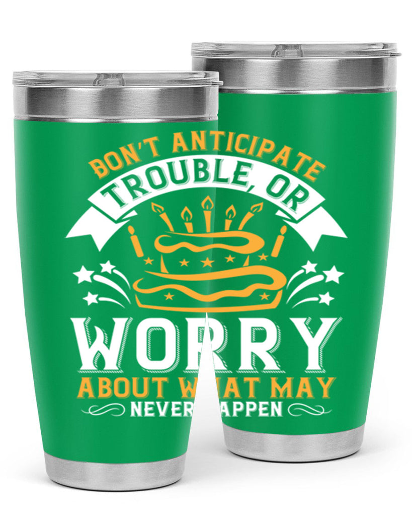 Don’t anticipate trouble or worry about what may never happen Style 88#- birthday- tumbler