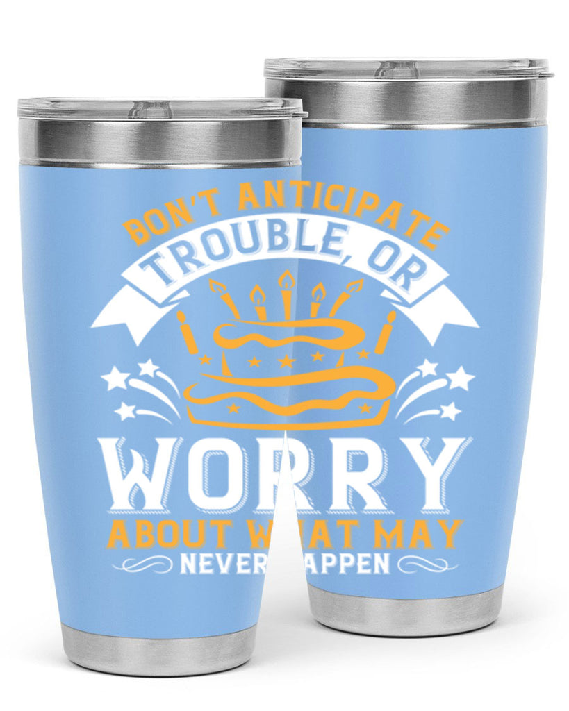 Don’t anticipate trouble or worry about what may never happen Style 88#- birthday- tumbler