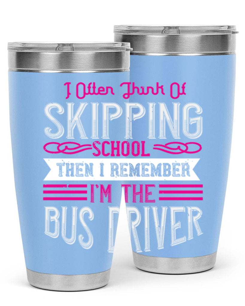 i often think of skipping school then i remember I’m the bus driver Style 27#- bus driver- tumbler