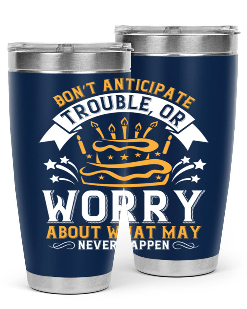 Don’t anticipate trouble or worry about what may never happen Style 88#- birthday- tumbler